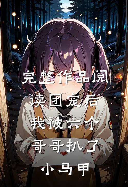 完整作品阅读团宠后，我被六个哥哥扒了小马甲