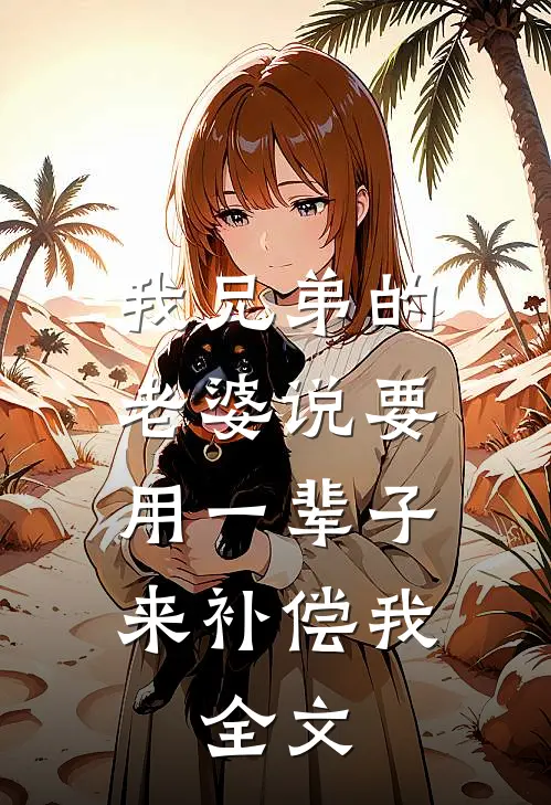 我兄弟的老婆说要用一辈子来补偿我.全文在线阅读