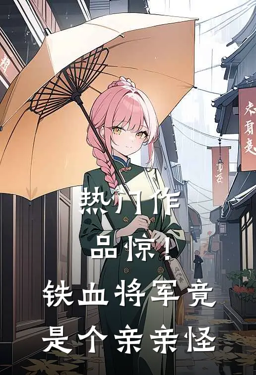 热门作品惊！铁血将军竟是个亲亲怪