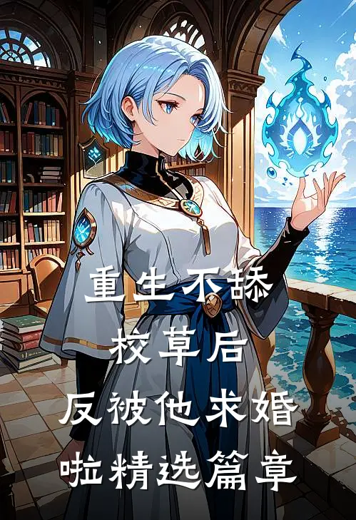 重生不舔校草后，反被他求婚啦精选篇章