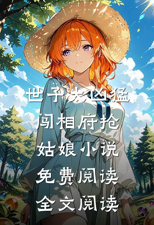 世子太凶猛:闯相府抢姑娘小说免费阅读全文阅读