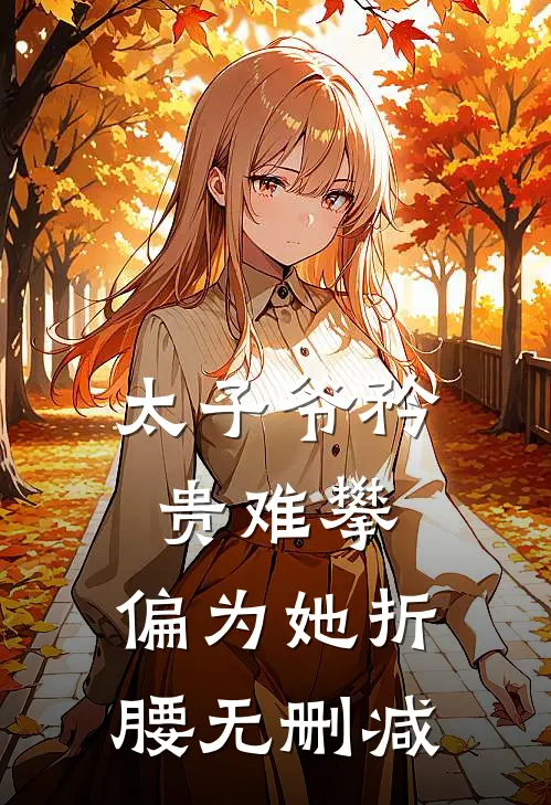 太子爷矜贵难攀,偏为她折腰无删减