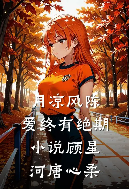 月凉风陈，爱终有绝期小说顾星河唐心柔