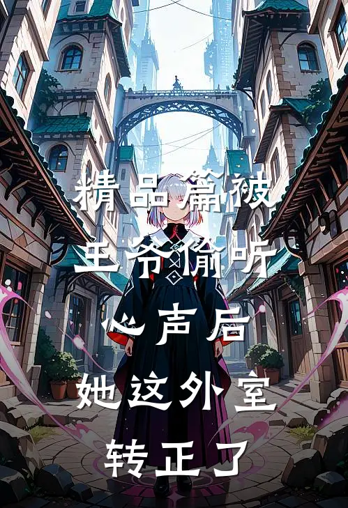 精品篇被王爷偷听心声后，她这外室转正了