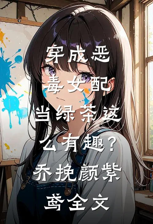 穿成恶毒女配，当绿茶这么有趣？乔挽颜紫鸢全文