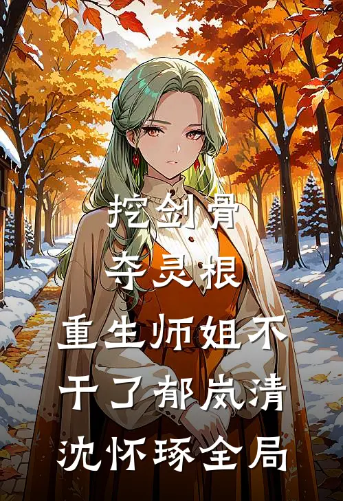 挖剑骨，夺灵根，重生师姐不干了郁岚清沈怀琢全局