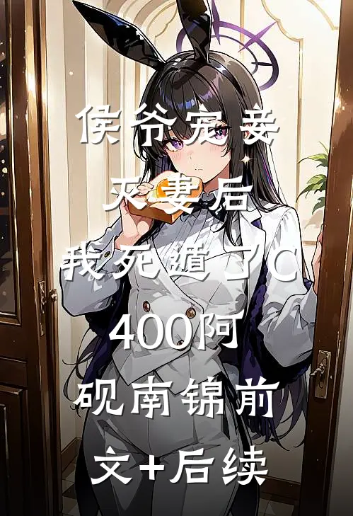 侯爷宠妾灭妻后，我死遁了C400阿砚南锦前文+后续