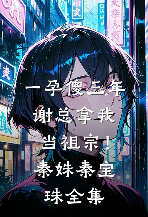 一孕傻三年，谢总拿我当祖宗！秦姝秦宝珠 全集