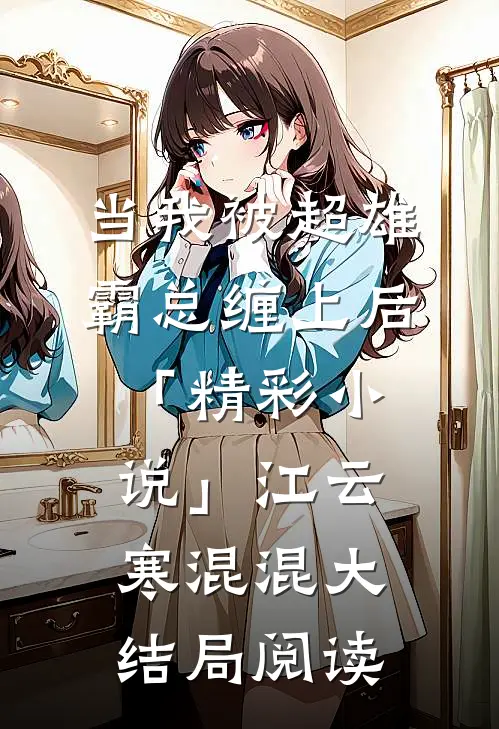 当我被超雄霸总缠上后「精彩小说」江云寒混混大结局阅读