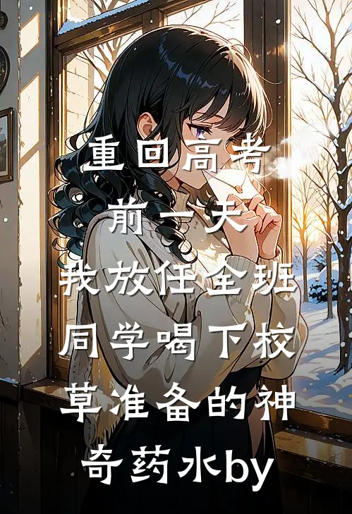 重回高考前一天，我放任全班同学喝下校草准备的神奇药水by