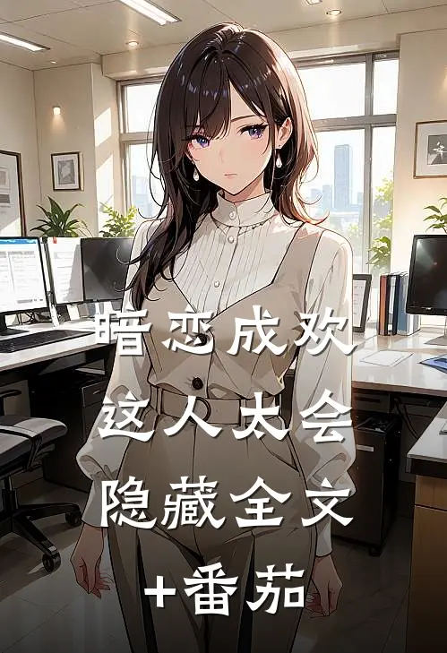 暗恋成欢，这人太会隐藏全文+番茄