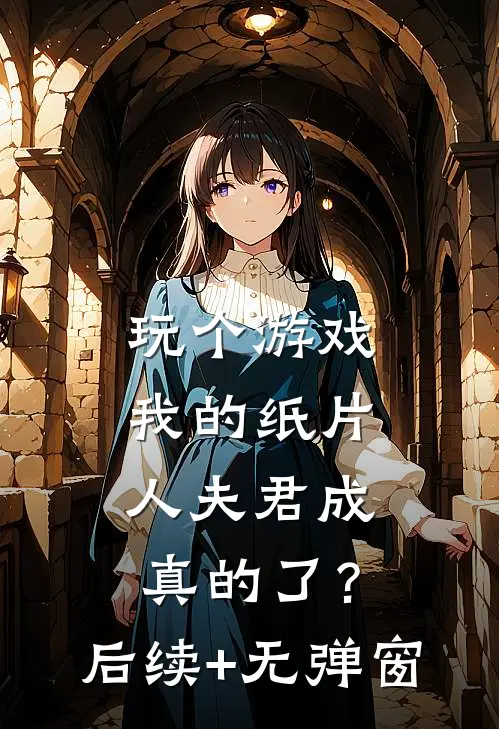 玩个游戏，我的纸片人夫君成真的了？后续+无弹窗