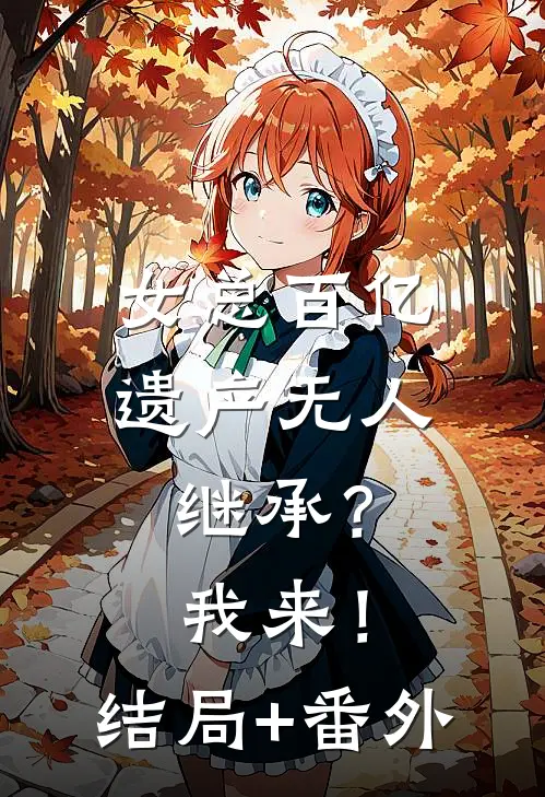 女总百亿遗产无人继承？我来！结局+番外