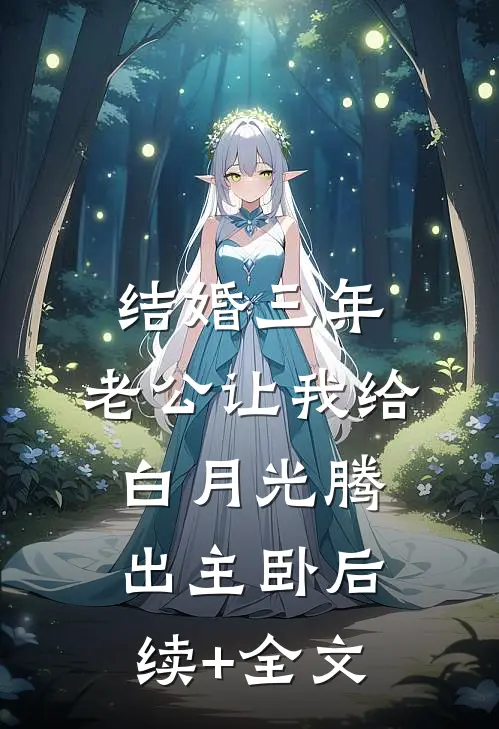 结婚三年，老公让我给白月光腾出主卧后续+全文