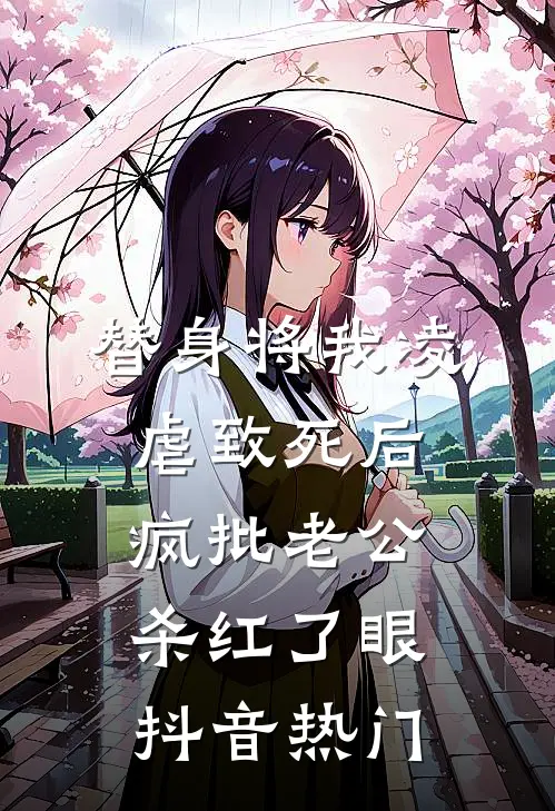 替身将我凌虐致死后，疯批老公杀红了眼抖音热门