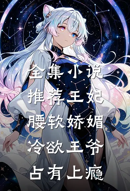 全集小说推荐王妃腰软娇媚，冷欲王爷占有上瘾