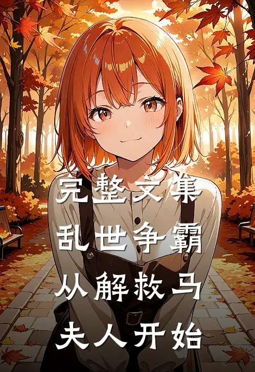 完整文集乱世争霸,从解救马夫人开始的