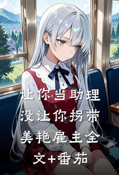 让你当助理，没让你拐带美艳雇主全文+番茄