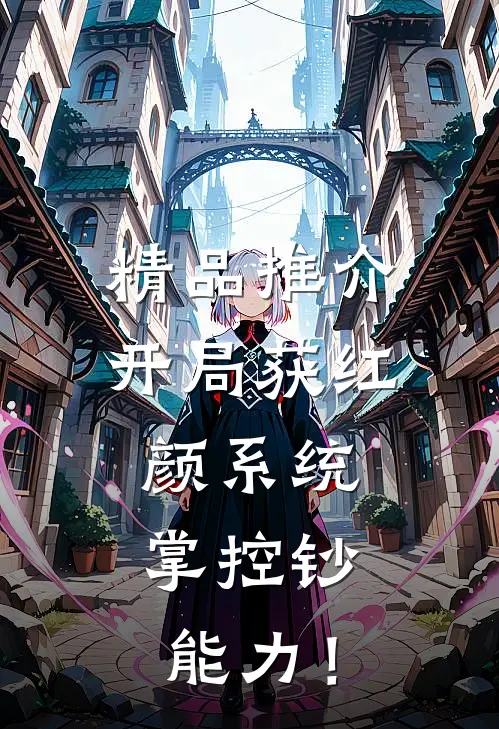 精品推介开局获红颜系统，掌控钞能力！