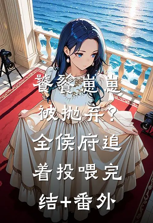 饕餮崽崽被抛弃？全侯府追着投喂完结+番外
