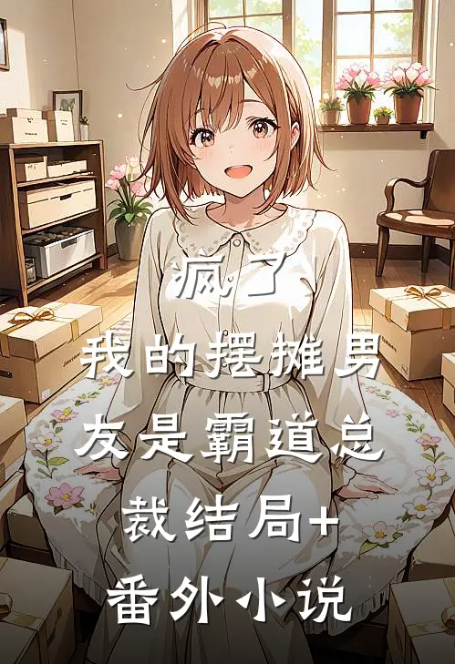 疯了，我的摆摊男友是霸道总裁结局+番外小说