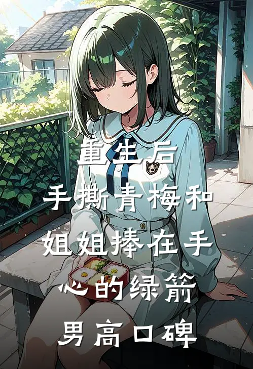 重生后，手撕青梅和姐姐捧在手心的绿箭男高口碑