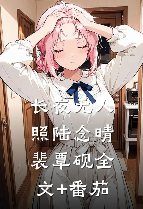 长夜无人照陆念晴裴覃砚全文+番茄