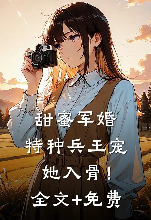 甜蜜军婚：特种兵王宠她入骨！全文+免费