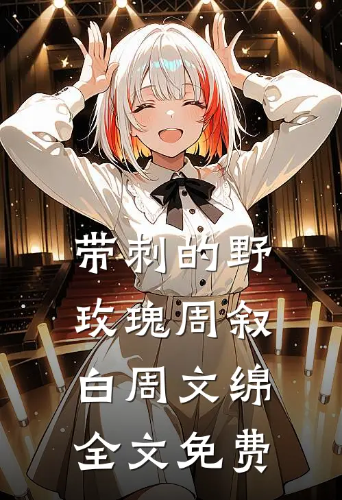 带刺的野玫瑰周叙白周文绵全文免费