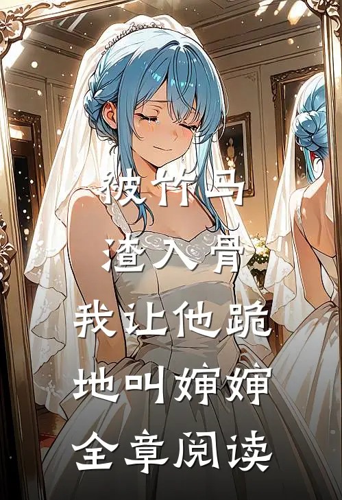 被竹马渣入骨，我让他跪地叫婶婶全章阅读