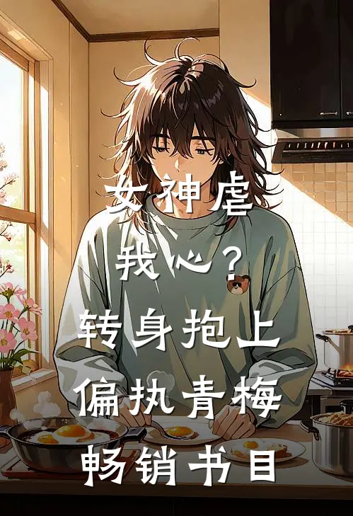 女神虐我心?转身抱上偏执青梅畅销书目免费阅读