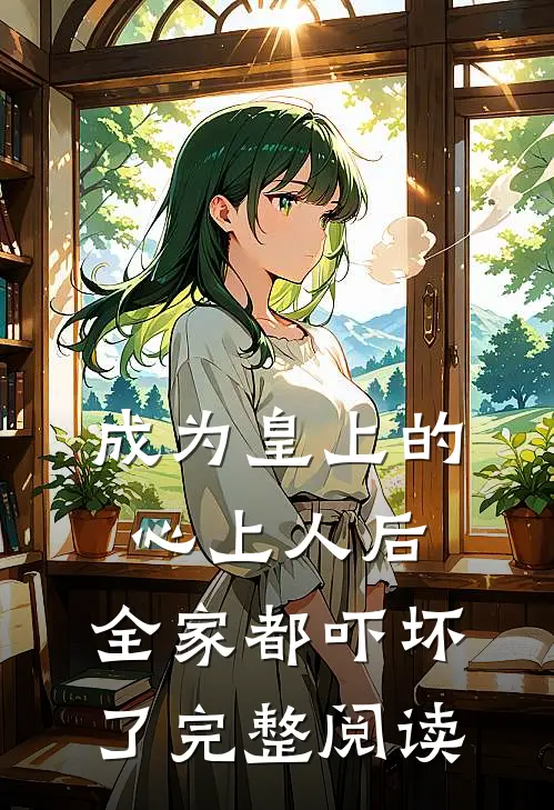 成为皇上的心上人后,全家都吓坏了完整阅读全文