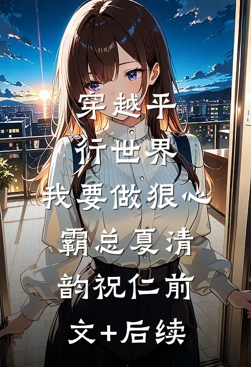 穿越平行世界：我要做狠心霸总夏清韵祝仁前文+后续