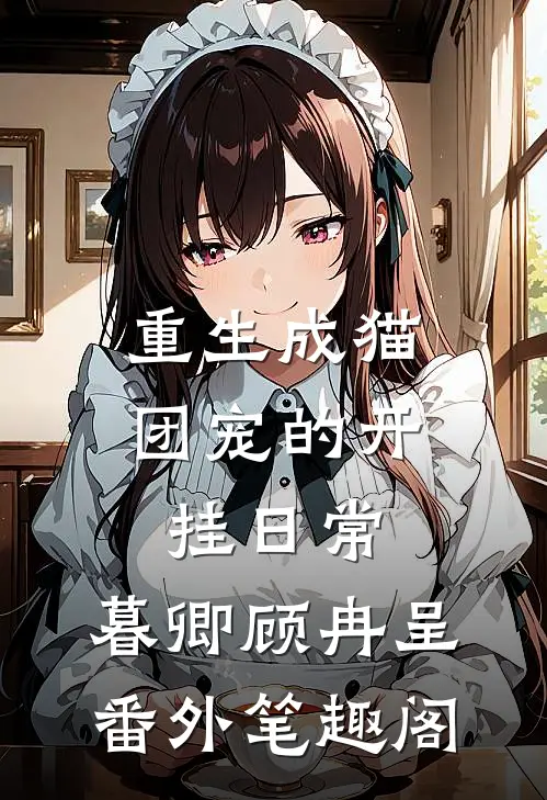 重生成猫：团宠的开挂日常：暮卿顾冉呈番外笔趣阁