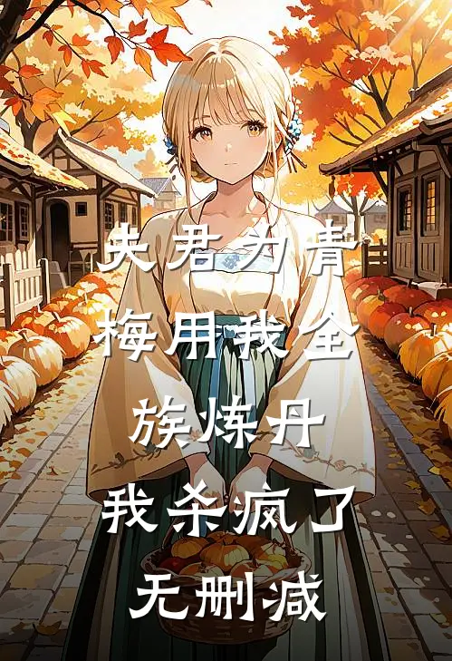 夫君为青梅用我全族炼丹，我杀疯了无删减