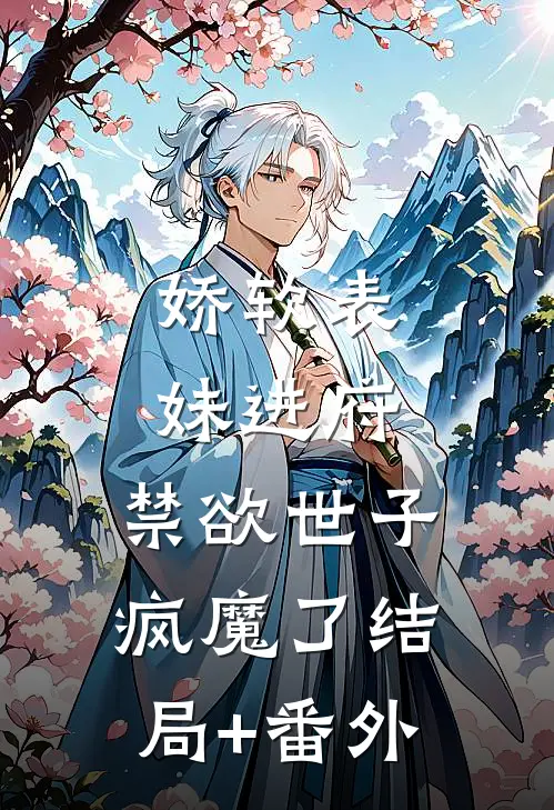 娇软表妹进府：禁欲世子疯魔了结局+番外