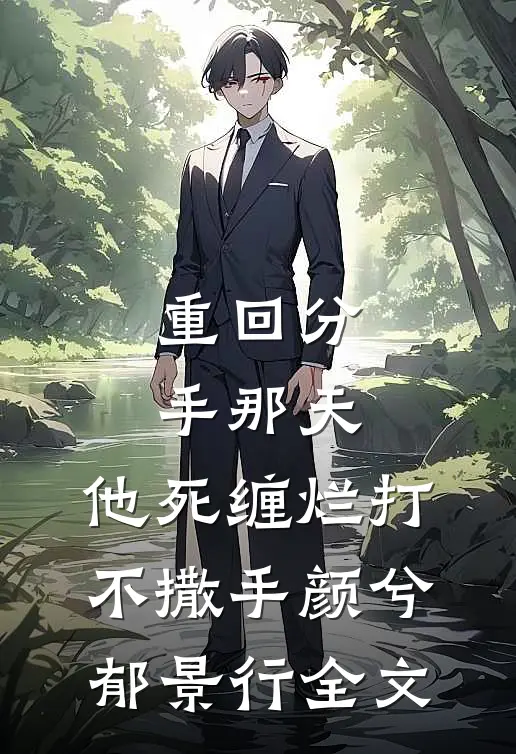 重回分手那天，他死缠烂打不撒手颜兮郁景行全文