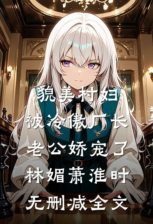 貌美村妇，被冷傲厂长老公娇宠了林媚萧淮时无删减全文