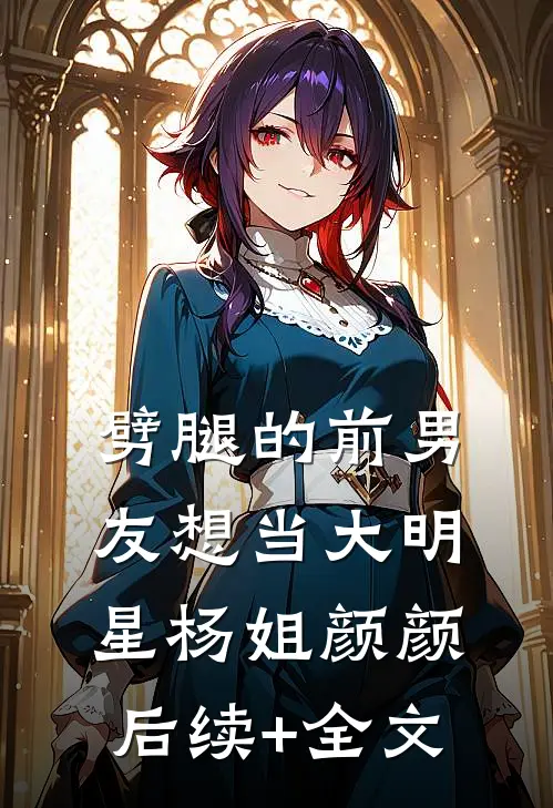 劈腿的前男友想当大明星杨姐颜颜后续+全文