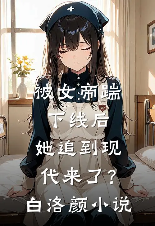 被女帝踹下线后，她追到现代来了？白洛颜小说