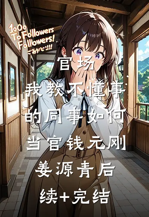 官场：我教不懂事的同事如何当官钱元刚姜源青后续+完结