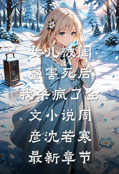 女儿被闺蜜害死后，我杀疯了全文小说周彦沈若寒最新章节