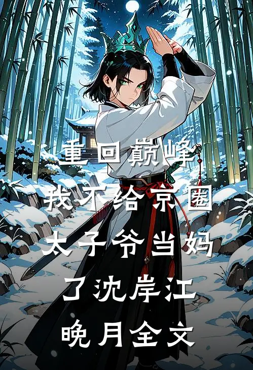 重回巅峰，我不给京圈太子爷当妈了沈岸江晚月全文