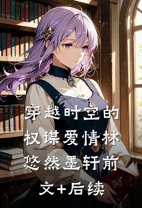 穿越时空的权谋爱情林悠然墨轩前文+后续