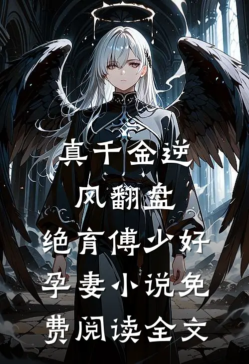 真千金逆风翻盘，绝育傅少好孕妻小说免费阅读全文