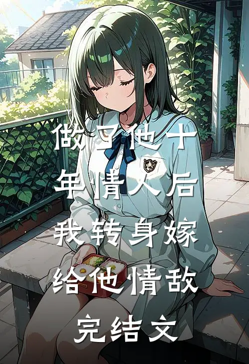 做了他十年情人后，我转身嫁给他情敌完结文