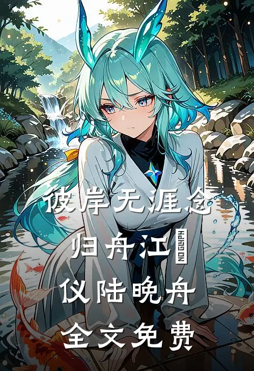 彼岸无涯念归舟江珺仪陆晚舟全文免费