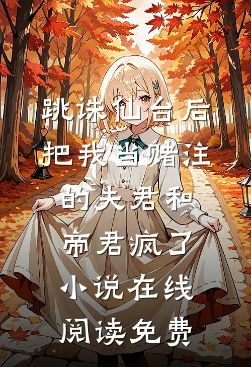 跳诛仙台后，把我当赌注的夫君和帝君疯了小说在线阅读免费