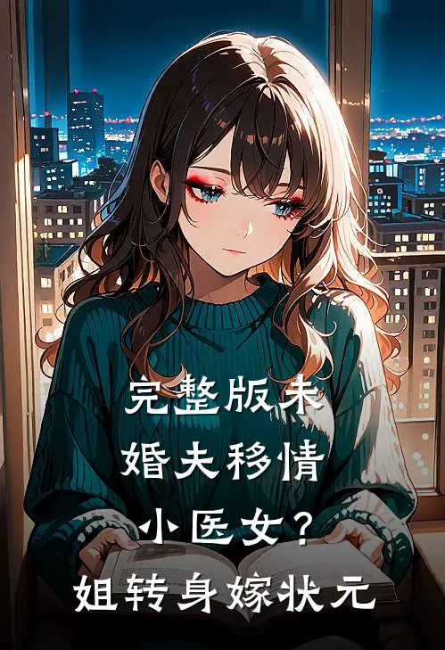 完整版未婚夫移情小医女？姐转身嫁状元