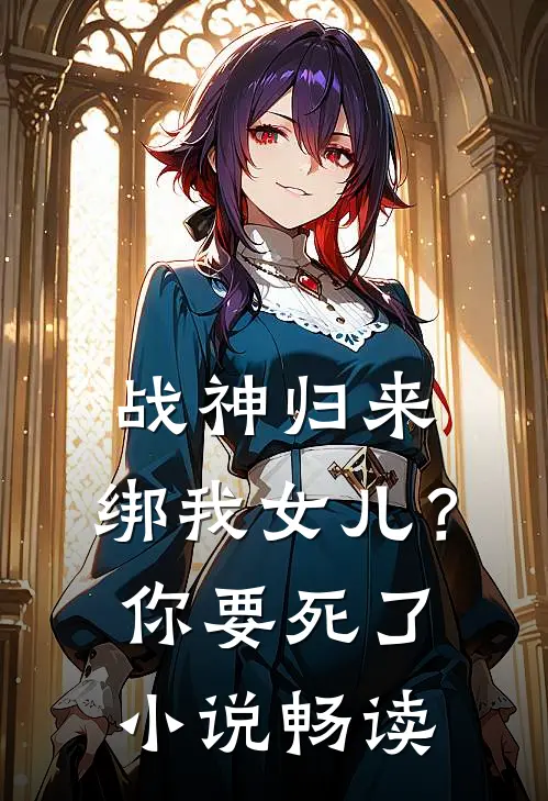 战神归来，绑我女儿？你要死了小说畅读